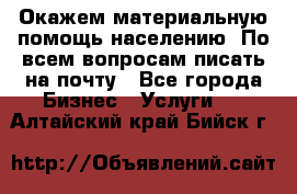 Окажем материальную помощь населению. По всем вопросам писать на почту - Все города Бизнес » Услуги   . Алтайский край,Бийск г.